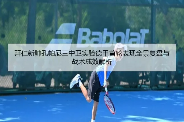 拜仁新帅孔帕尼三中卫实验德甲首轮表现全景复盘与战术成效解析
